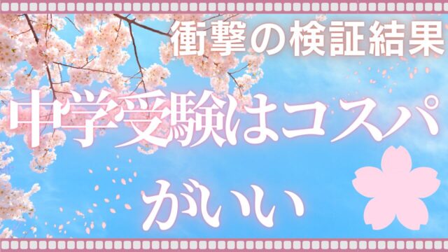 衝撃の検証結果【中学受験はコスパがいい】