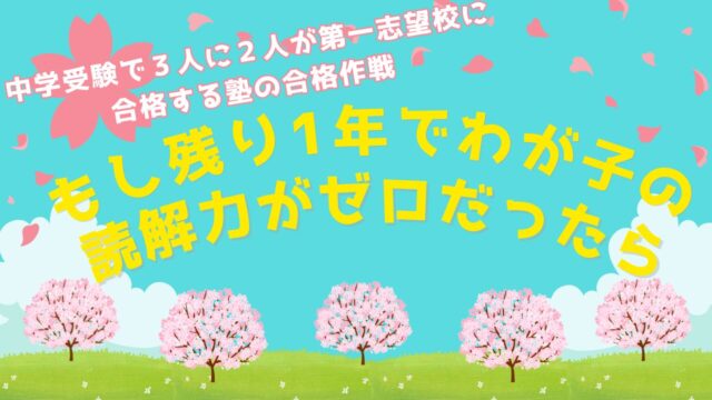 【もし残り１年でわが子の読解力がゼロだったら】中学受験で３人に２人が第一志望校に合格する塾の合格作戦