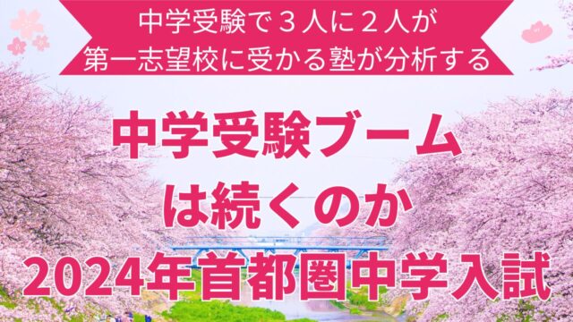中学受験で３人に２人が第一志望校に受かる塾が分析する【中学受験ブームは続くのか？】2024年首都圏中学入試