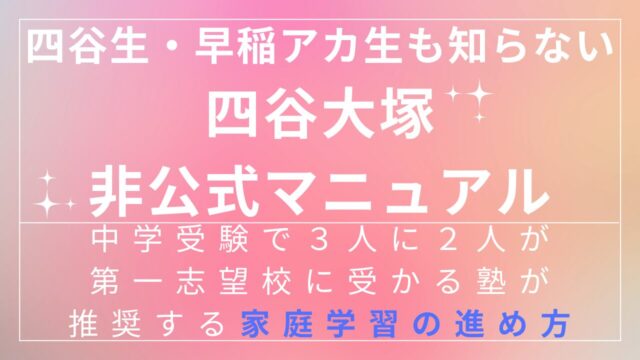 四谷生・早稲アカ生も知らない【四谷大塚・非公式マニュアル】中学受験で３人に２人が第一志望校に受かる塾が推奨する家庭学習の進め方